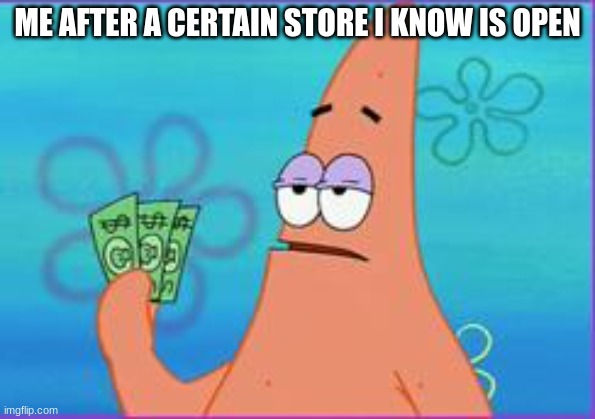 Patrick star three dollars | ME AFTER A CERTAIN STORE I KNOW IS OPEN | image tagged in patrick star three dollars | made w/ Imgflip meme maker