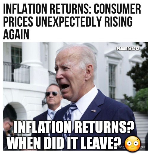 Shocked?  Surprised?  Nope. | PARADOX3713; INFLATION RETURNS? WHEN DID IT LEAVE? 😳 | image tagged in memes,politics,joe biden,democrats,inflation,economy | made w/ Imgflip meme maker