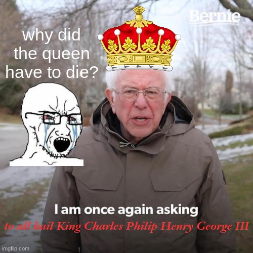 tommyinnit must be so sad | why did the queen have to die? to all hail King Charles Philip Henry George III | image tagged in memes,bernie i am once again asking for your support | made w/ Imgflip meme maker