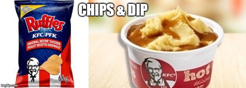 chips & dip | CHIPS & DIP | image tagged in kfc,potato,gravy,potato chips | made w/ Imgflip meme maker