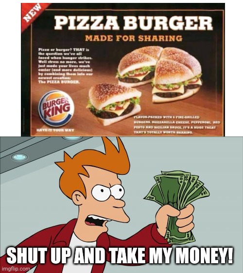 Burger pizza | SHUT UP AND TAKE MY MONEY! | image tagged in memes,shut up and take my money fry | made w/ Imgflip meme maker