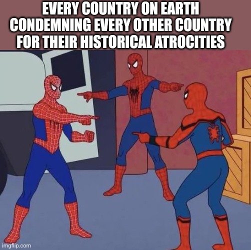 3 Spiderman Pointing | EVERY COUNTRY ON EARTH CONDEMNING EVERY OTHER COUNTRY FOR THEIR HISTORICAL ATROCITIES | image tagged in 3 spiderman pointing,HistoryMemes | made w/ Imgflip meme maker