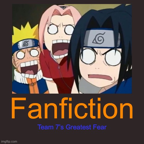 Squad 7’s Greatest Fear? | Fanfiction; Team 7’s Greatest Fear | image tagged in fanfiction,demotivationals,memes,naruto gang,naruto shippuden,naruto sasuke and sakura | made w/ Imgflip meme maker