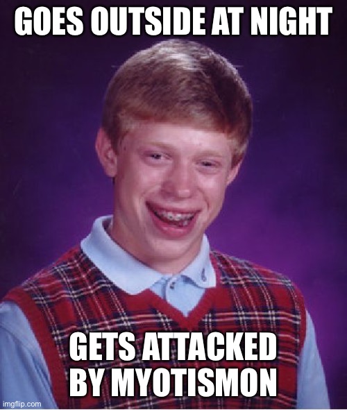 Bad Luck Brian | GOES OUTSIDE AT NIGHT; GETS ATTACKED BY MYOTISMON | image tagged in memes,bad luck brian | made w/ Imgflip meme maker