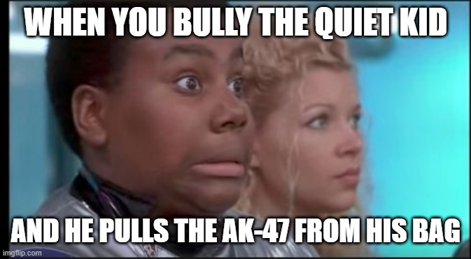Run | WHEN YOU BULLY THE QUIET KID; AND HE PULLS THE AK-47 FROM HIS BAG | image tagged in that face you make when you know you're in trouble | made w/ Imgflip meme maker