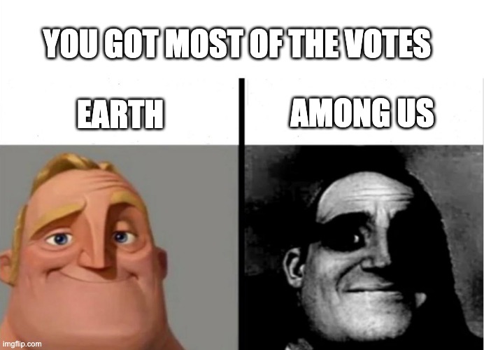 O NO | YOU GOT MOST OF THE VOTES; AMONG US; EARTH | image tagged in teacher's copy,mr incredible becoming uncanny,votes | made w/ Imgflip meme maker