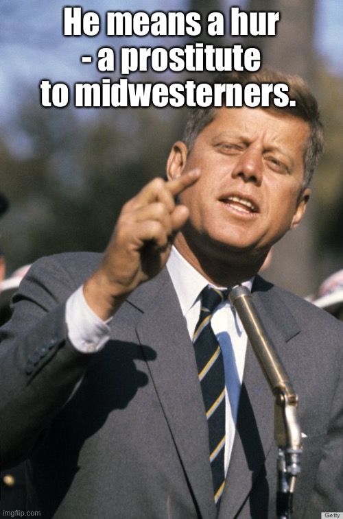 John F Kennedy | He means a hur - a prostitute to midwesterners. | image tagged in john f kennedy | made w/ Imgflip meme maker