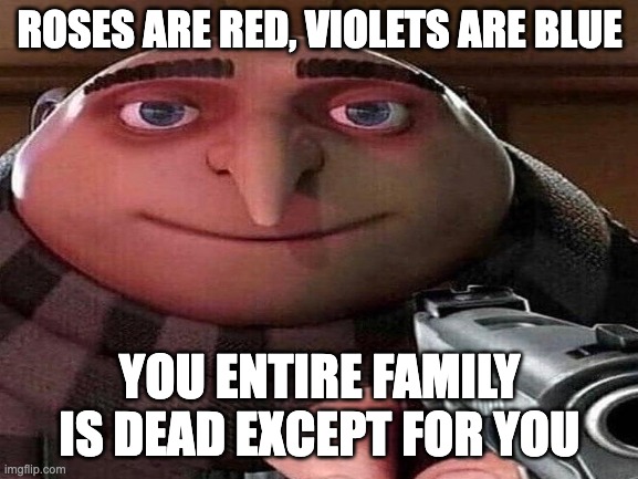 Game Over | ROSES ARE RED, VIOLETS ARE BLUE; YOU ENTIRE FAMILY IS DEAD EXCEPT FOR YOU | image tagged in funny,dark humor,roses are red,gru gun | made w/ Imgflip meme maker