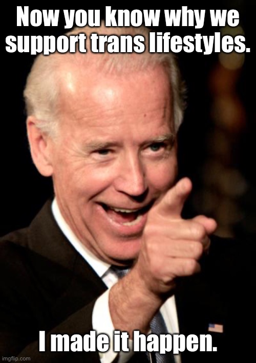 Smilin Biden Meme | Now you know why we support trans lifestyles. I made it happen. | image tagged in memes,smilin biden | made w/ Imgflip meme maker