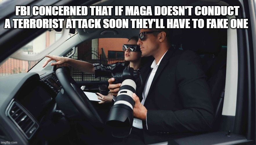 false flag before the election? | FBI CONCERNED THAT IF MAGA DOESN'T CONDUCT A TERRORIST ATTACK SOON THEY'LL HAVE TO FAKE ONE | made w/ Imgflip meme maker