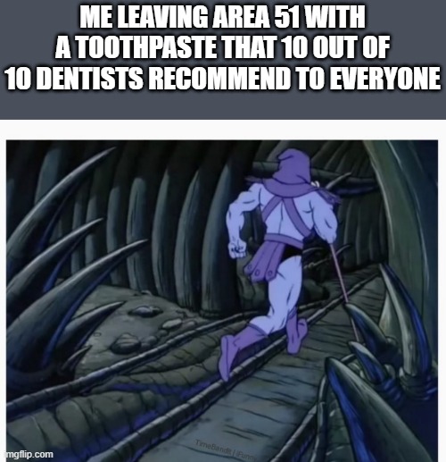 Skeletor Running Away | ME LEAVING AREA 51 WITH A TOOTHPASTE THAT 10 OUT OF 10 DENTISTS RECOMMEND TO EVERYONE | image tagged in skeletor running away | made w/ Imgflip meme maker