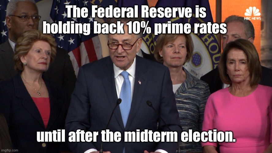 Democrat congressmen | The Federal Reserve is holding back 10% prime rates until after the midterm election. | image tagged in democrat congressmen | made w/ Imgflip meme maker