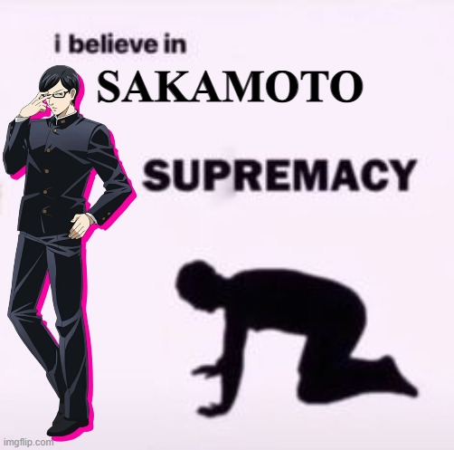 I Believe in Sakamoto Supremacy | SAKAMOTO | image tagged in i believe in supremacy,ibelieveinsupremacy,sakamoto,sakamotodesuga | made w/ Imgflip meme maker