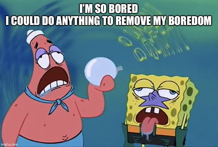 Orb of confusion | I’M SO BORED
I COULD DO ANYTHING TO REMOVE MY BOREDOM | image tagged in orb of confusion | made w/ Imgflip meme maker
