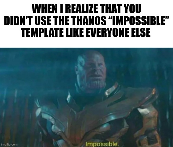 Thanos Impossible | WHEN I REALIZE THAT YOU DIDN’T USE THE THANOS “IMPOSSIBLE” TEMPLATE LIKE EVERYONE ELSE | image tagged in thanos impossible | made w/ Imgflip meme maker