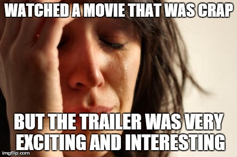 First World Problems Meme | WATCHED A MOVIE THAT WAS CRAP BUT THE TRAILER WAS VERY EXCITING AND INTERESTING | image tagged in memes,first world problems | made w/ Imgflip meme maker