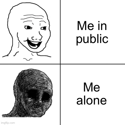 . | Me in public; Me alone | image tagged in happy wojak vs depressed wojak | made w/ Imgflip meme maker