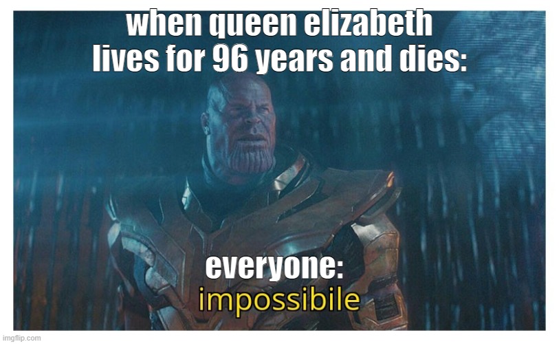 literelly | when queen elizabeth lives for 96 years and dies:; everyone: | image tagged in impossibile | made w/ Imgflip meme maker