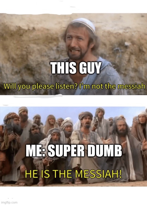He is the messiah | THIS GUY ME: SUPER DUMB | image tagged in he is the messiah | made w/ Imgflip meme maker