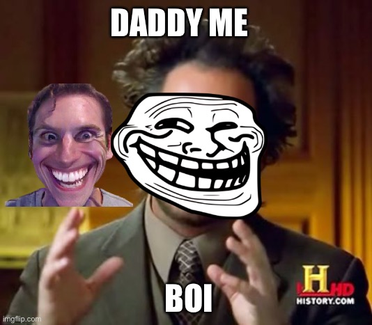 :));; ;j@uhkiDesd ahiWar | DADDY ME; BOI | image tagged in memes,ancient aliens | made w/ Imgflip meme maker