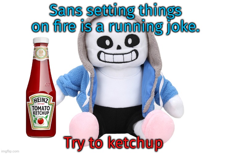 Sans Undertale | Sans setting things on fire is a running joke. Try to ketchup | image tagged in sans undertale | made w/ Imgflip meme maker
