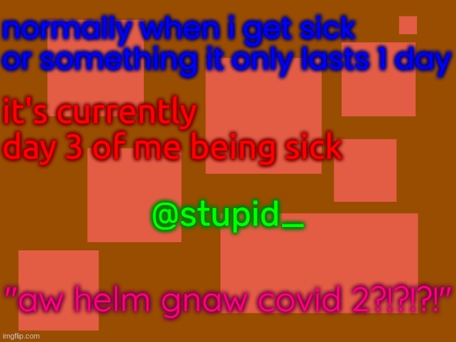 Stupid_official temp 2 | normally when i get sick or something it only lasts 1 day; it's currently day 3 of me being sick; @stupid_; "aw helm gnaw covid 2?!?!?!" | image tagged in stupid_official temp 2,19_8_4 | made w/ Imgflip meme maker