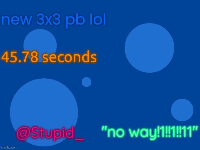 Stupid_official temp 1 | new 3x3 pb lol; 45.78 seconds; "no way!1!!1!!11"; @Stupid_ | image tagged in stupid_official temp 1 | made w/ Imgflip meme maker