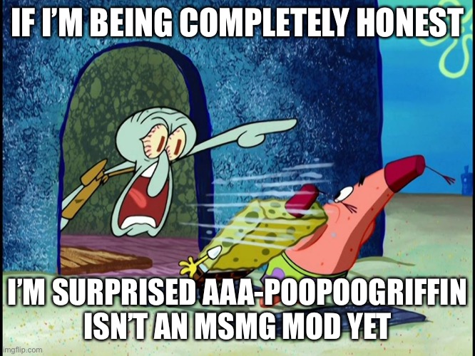 Not making any suggestions, just saying he’s a pretty popular name | IF I’M BEING COMPLETELY HONEST; I’M SURPRISED AAA-POOPOOGRIFFIN ISN’T AN MSMG MOD YET | image tagged in squidward screaming | made w/ Imgflip meme maker