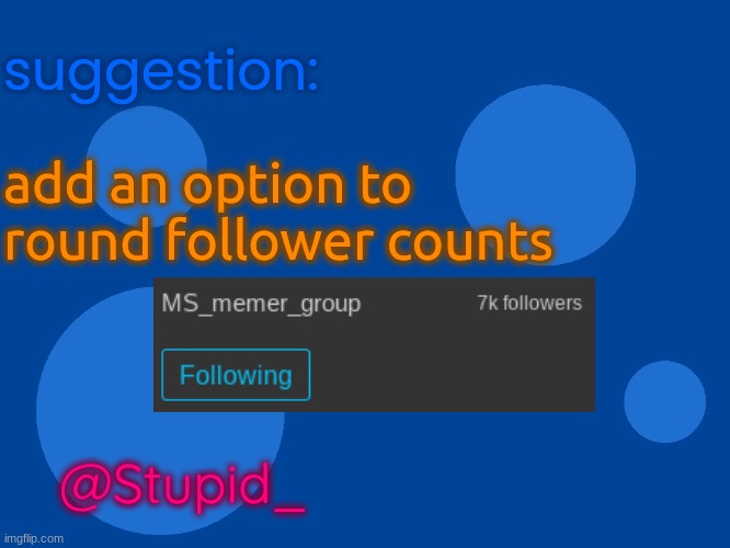 Stupid_official temp 1 | suggestion:; add an option to round follower counts; @Stupid_ | image tagged in stupid_official temp 1 | made w/ Imgflip meme maker