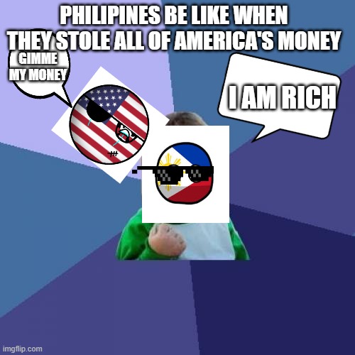 countryballs | PHILIPINES BE LIKE WHEN THEY STOLE ALL OF AMERICA'S MONEY; GIMME MY MONEY; I AM RICH | image tagged in memes,success kid | made w/ Imgflip meme maker