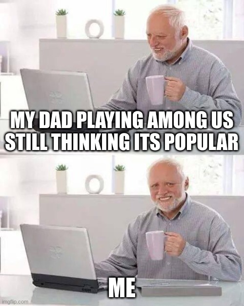 Hide the Pain Harold Meme | MY DAD PLAYING AMONG US STILL THINKING ITS POPULAR; ME | image tagged in memes,hide the pain harold | made w/ Imgflip meme maker