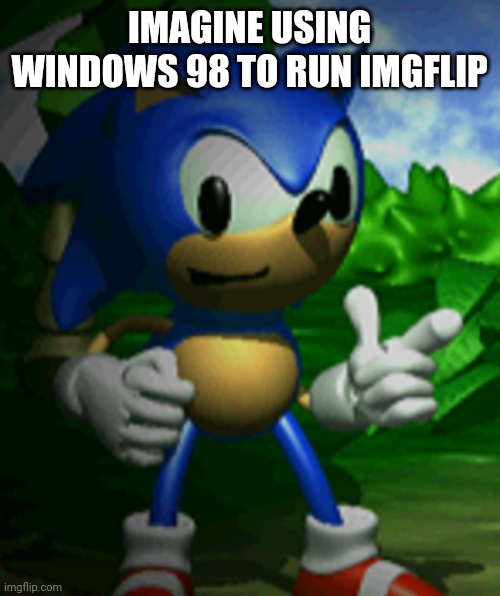 derpy sonic | IMAGINE USING WINDOWS 98 TO RUN IMGFLIP | image tagged in derpy sonic | made w/ Imgflip meme maker