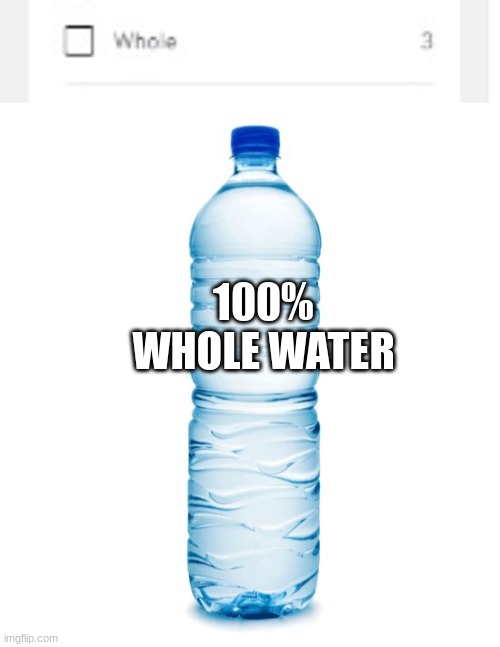 100% WHOLE WATER | image tagged in water bottle | made w/ Imgflip meme maker