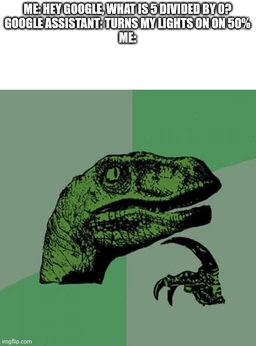 Thanks, Google Assistant. I really needed that. | ME: HEY GOOGLE, WHAT IS 5 DIVIDED BY 0?
GOOGLE ASSISTANT: TURNS MY LIGHTS ON ON 50%
ME: | image tagged in memes,philosoraptor,google | made w/ Imgflip meme maker