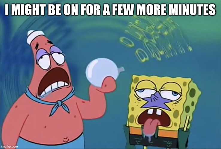 Orb of confusion | I MIGHT BE ON FOR A FEW MORE MINUTES | image tagged in orb of confusion | made w/ Imgflip meme maker