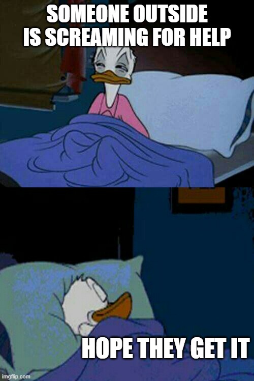 sleepy donald duck in bed | SOMEONE OUTSIDE IS SCREAMING FOR HELP; HOPE THEY GET IT | image tagged in sleepy donald duck in bed,memes,mickey mouse,help,ignore,america | made w/ Imgflip meme maker