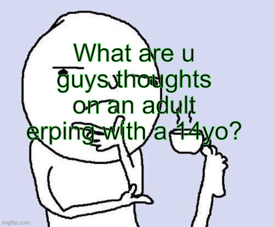 thinking meme | What are u guys thoughts on an adult erping with a 14yo? | image tagged in thinking meme | made w/ Imgflip meme maker