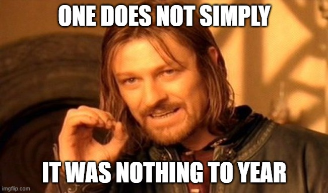 It's a new year for 3 months | ONE DOES NOT SIMPLY; IT WAS NOTHING TO YEAR | image tagged in memes,one does not simply | made w/ Imgflip meme maker