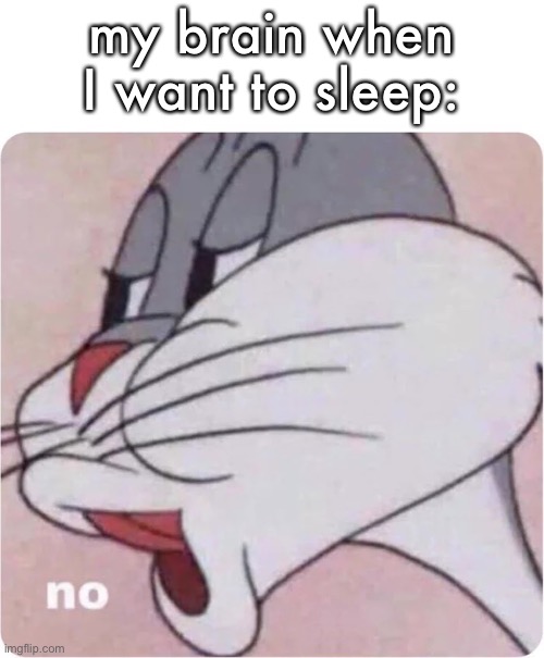 I didn’t get any sleep last night :( | my brain when I want to sleep: | image tagged in bugs bunny no,memes,funny | made w/ Imgflip meme maker