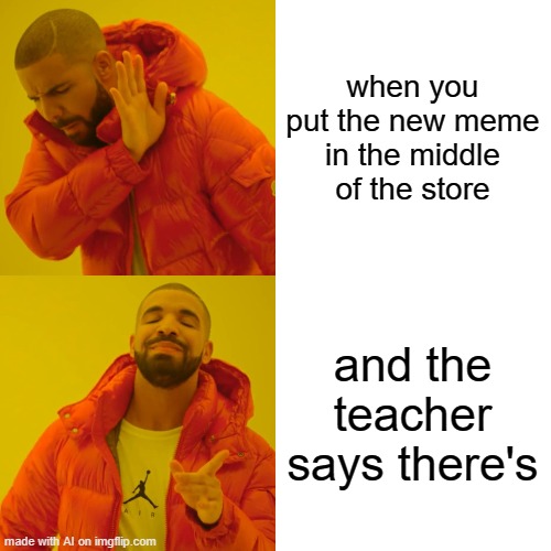 When does your new meme with a teacher? | when you put the new meme in the middle of the store; and the teacher says there's | image tagged in memes,drake hotline bling | made w/ Imgflip meme maker