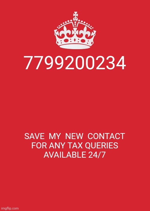 Keep Calm And Carry On Red Meme | 7799200234; SAVE  MY  NEW  CONTACT

FOR ANY TAX QUERIES AVAILABLE 24/7 | image tagged in memes,keep calm and carry on red | made w/ Imgflip meme maker