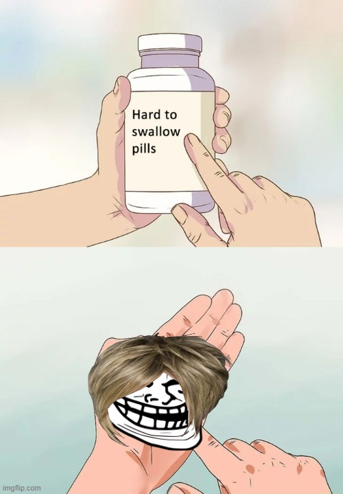 Hard To Swallow Pills | image tagged in memes,hard to swallow pills | made w/ Imgflip meme maker