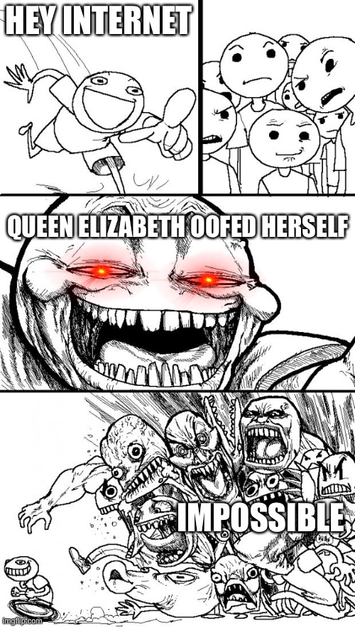 Death meme | HEY INTERNET; QUEEN ELIZABETH OOFED HERSELF; IMPOSSIBLE | image tagged in memes,hey internet | made w/ Imgflip meme maker