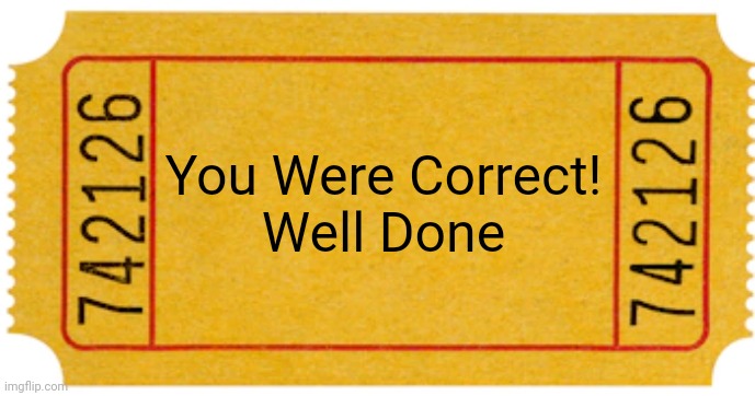 ticket | You Were Correct!
Well Done | image tagged in ticket | made w/ Imgflip meme maker