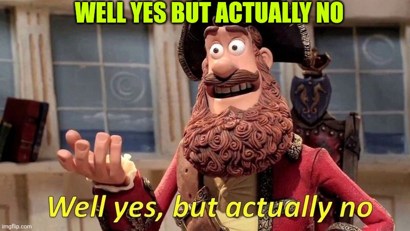 well yes but actually no | WELL YES BUT ACTUALLY NO | image tagged in well yes but actually no | made w/ Imgflip meme maker