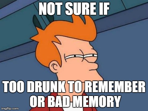after a hangover.. | NOT SURE IF TOO DRUNK TO REMEMBER OR BAD MEMORY | image tagged in memes,futurama fry | made w/ Imgflip meme maker