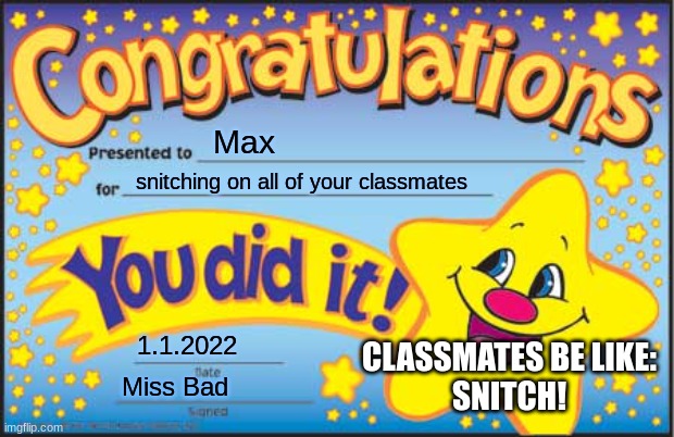 Snitch Reward | Max; snitching on all of your classmates; CLASSMATES BE LIKE:
SNITCH! 1.1.2022; Miss Bad | image tagged in memes,happy star congratulations | made w/ Imgflip meme maker