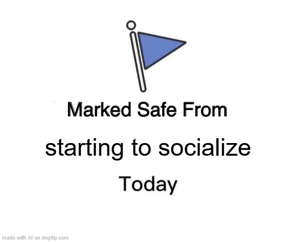 Marked Safe From Meme | starting to socialize | image tagged in memes,marked safe from | made w/ Imgflip meme maker