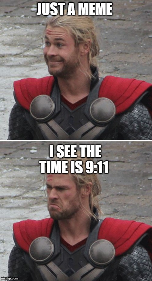 JUST A MEME I SEE THE TIME IS 9:11 | image tagged in thor happy then sad | made w/ Imgflip meme maker
