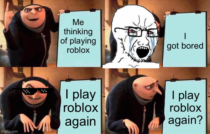 Gru's Plan Meme | Me thinking of playing roblox; I got bored; I play roblox again; I play roblox again? | image tagged in memes,gru's plan | made w/ Imgflip meme maker